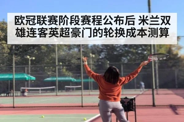 欧冠联赛阶段赛程公布后 米兰双雄连客英超豪门的轮换成本测算