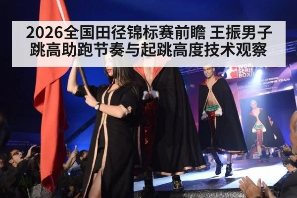 2026全国田径锦标赛前瞻 王振男子跳高助跑节奏与起跳高度技术观察